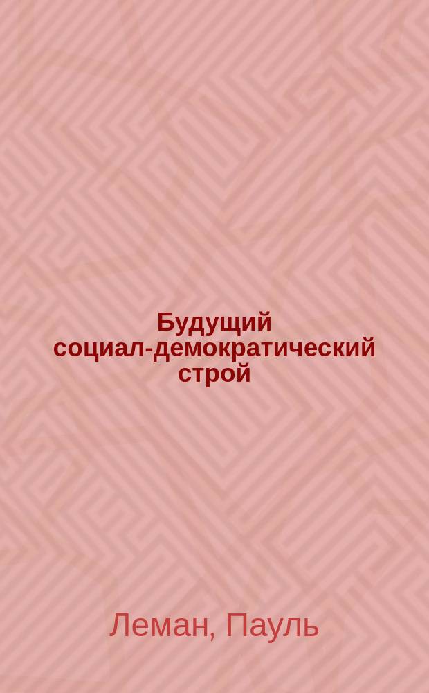 Будущий социал-демократический строй : Посвящается С.-д. съезду в г. Иене 1905 г. : Отрывок : Пер. с нем