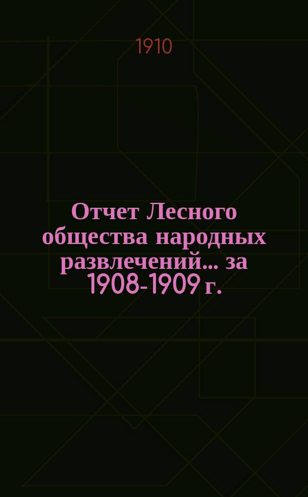 Отчет Лесного общества народных развлечений... ... за 1908-1909 г.