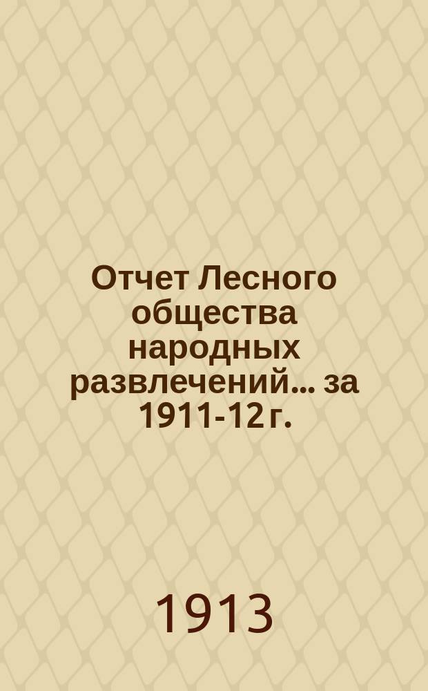 Отчет Лесного общества народных развлечений... ... за 1911-12 г.