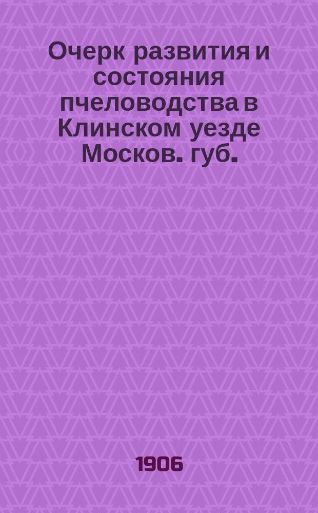 Очерк развития и состояния пчеловодства в Клинском уезде Москов. губ.