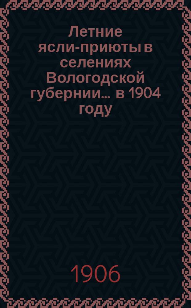 Летние ясли-приюты в селениях Вологодской губернии... ... в 1904 году