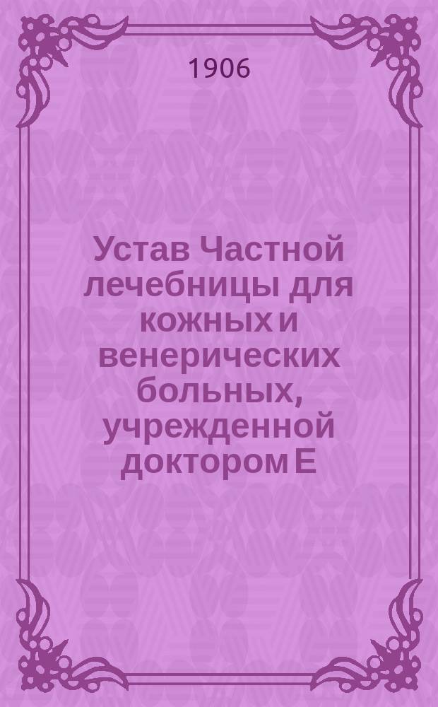 Устав Частной лечебницы для кожных и венерических больных, учрежденной доктором Е.А. Ротманом в г. Харькове : Утв. 31 июля 1906 г.