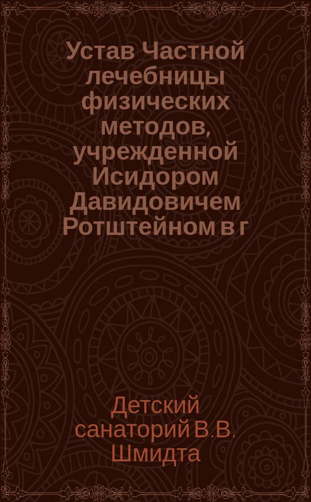 Устав Частной лечебницы физических методов, учрежденной Исидором Давидовичем Ротштейном в г. Киеве : Утв. 30 сент. 1906 г.