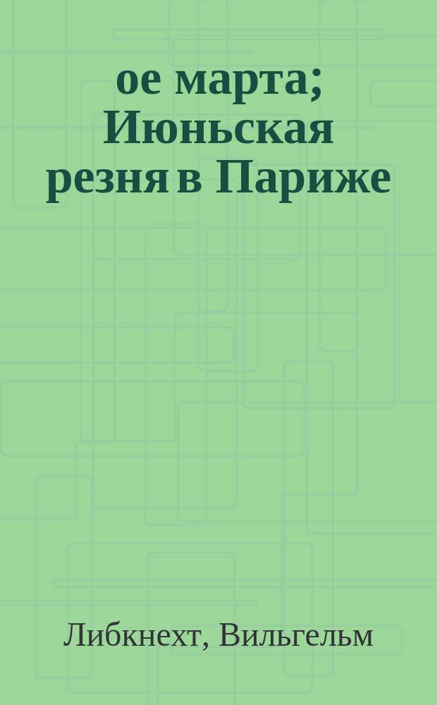 18-ое марта; Июньская резня в Париже; Кровавая неделя в Париже / В. Либкнехт; Пер. А. Горовиц