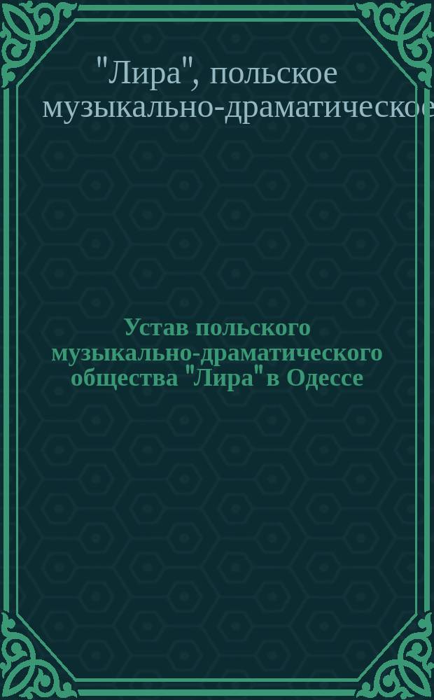 Устав польского музыкально-драматического общества "Лира" в Одессе : Утв. 28 янв. 1906 г.