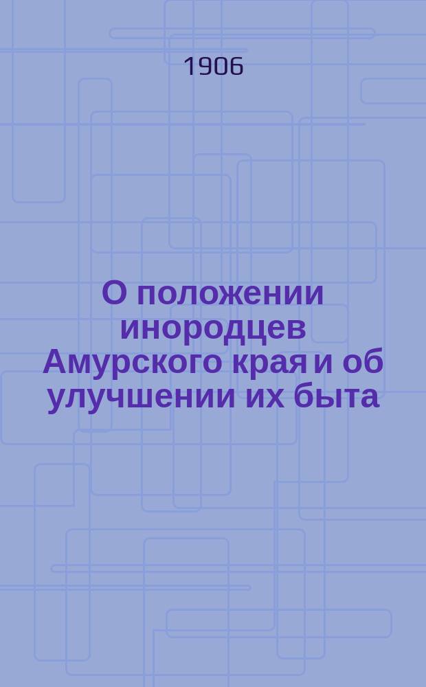 О положении инородцев Амурского края и об улучшении их быта : (Сделано сообщ. в общ. собрании чл. О-ва изучения Амур. края 18 июля 1905 г.)