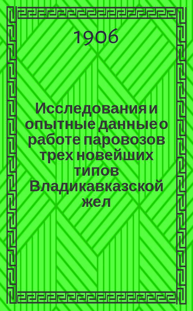 Исследования и опытные данные о работе паровозов трех новейших типов Владикавказской жел. дороги : Прил. к докл. по вопросу 1-му прогр. XXV Совещат. съезда инженеров службы подвижного состава и тяги "Результаты работы паровозов трех новейших типов Владикавказской железной дороги" инж. В.И. Лопушинского