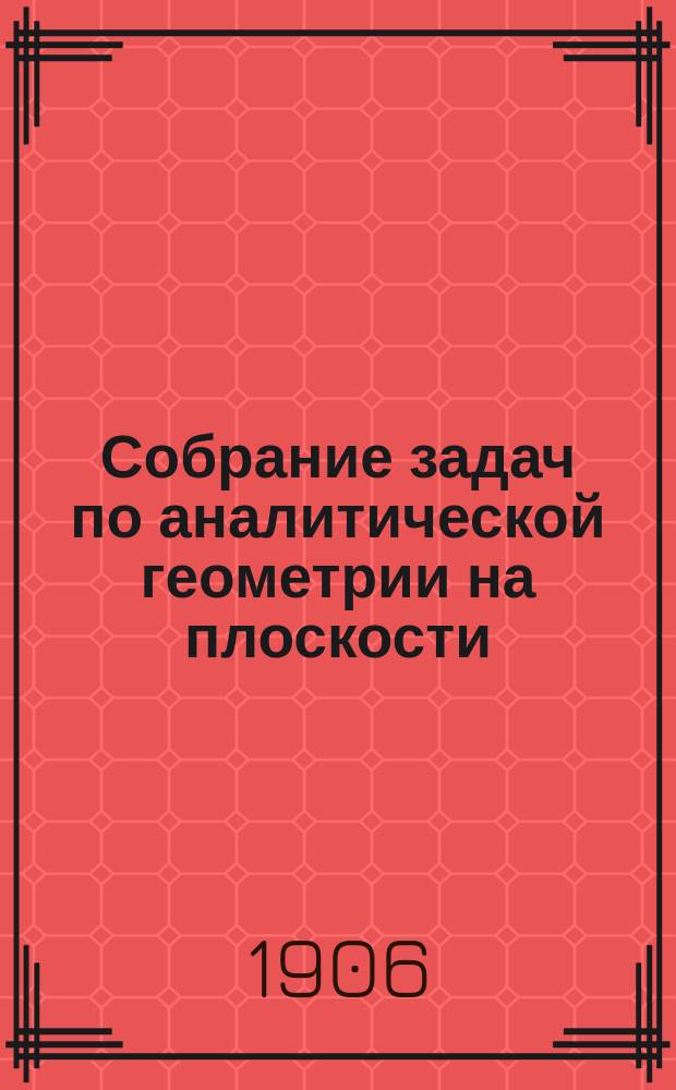Собрание задач по аналитической геометрии на плоскости : (С прил. отд. простых задач по геометрии в пространстве)