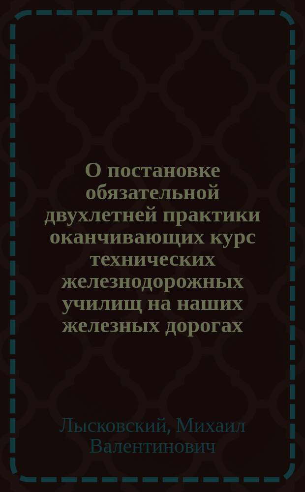 О постановке обязательной двухлетней практики оканчивающих курс технических железнодорожных училищ на наших железных дорогах