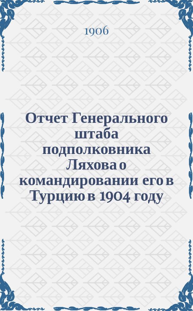 Отчет Генерального штаба подполковника Ляхова о командировании его в Турцию в 1904 году. Ч. 1 и 2