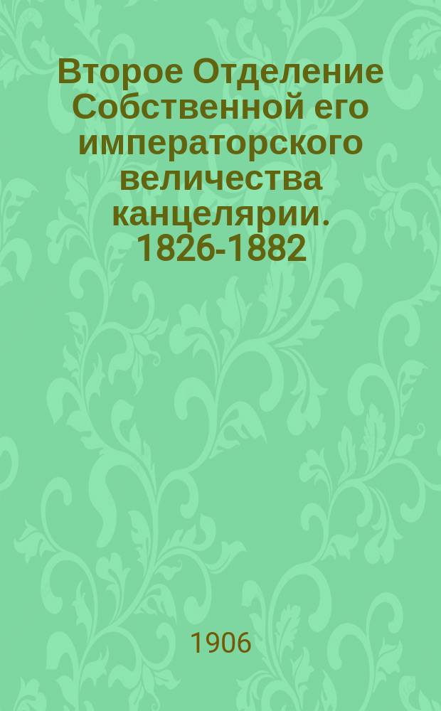 Второе Отделение Собственной его императорского величества канцелярии. 1826-1882 : Ист. очерк П.М. Майкова