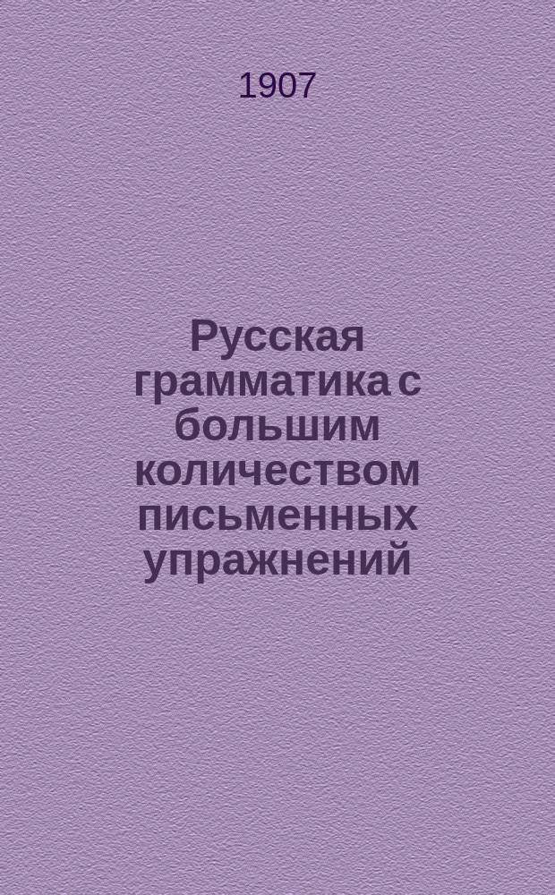 Русская грамматика с большим количеством письменных упражнений : Руководство для учеников мл. кл. сред. учеб. заведений и низших уч-щ