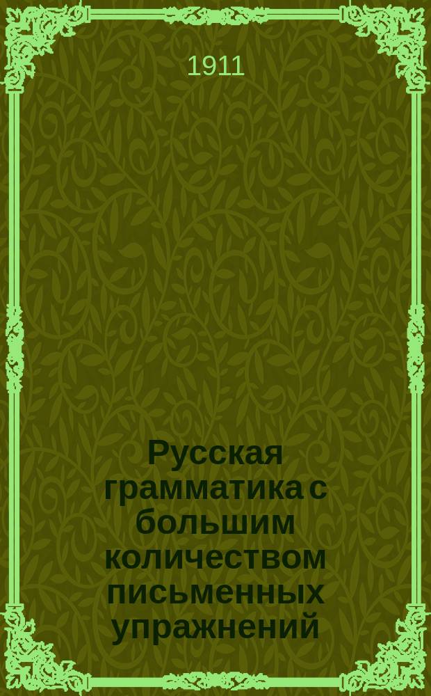 Русская грамматика с большим количеством письменных упражнений : Руководство для учеников мл. кл. сред. учеб. заведений и низших уч-щ