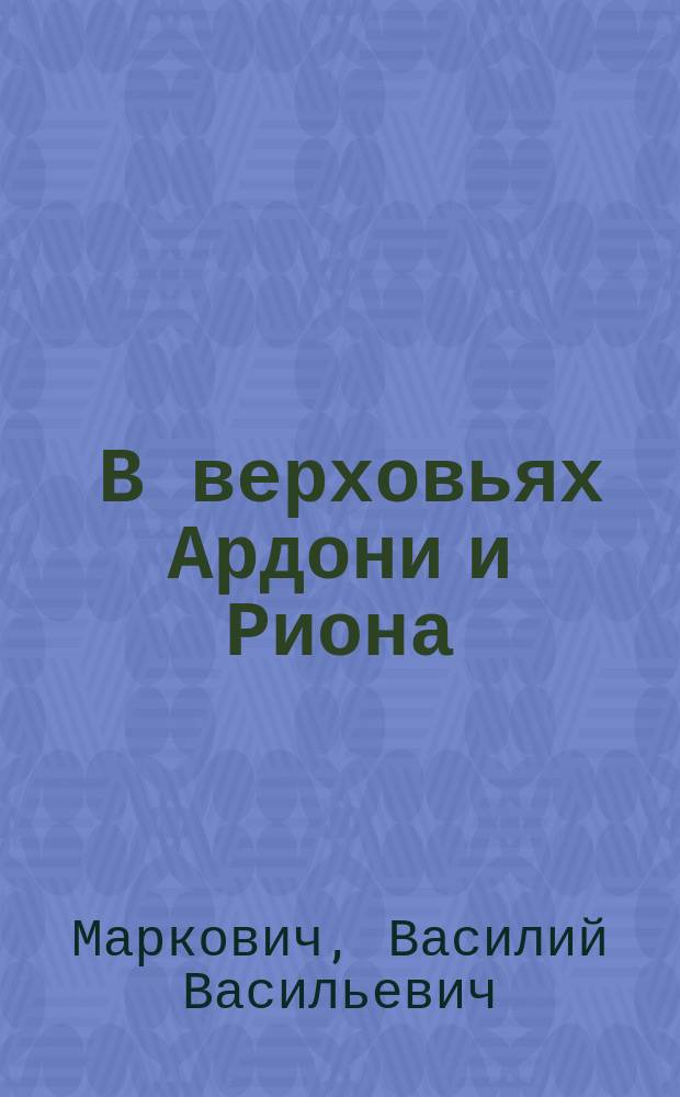 ... В верховьях Ардони и Риона : Ботан. экскурсия из Осетии в Колхиду