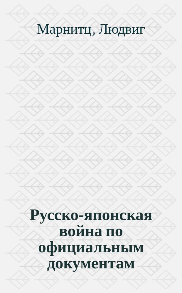 Русско-японская война по официальным документам : Ausgewählt mit Accenten versehen von Prof. L. von Marnitz..