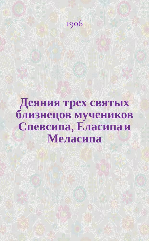 ... Деяния трех святых близнецов мучеников Спевсипа, Еласипа и Меласипа : Груз. текст по двум рукописям X века : Исследовал, изд. и пер. Н. Марр