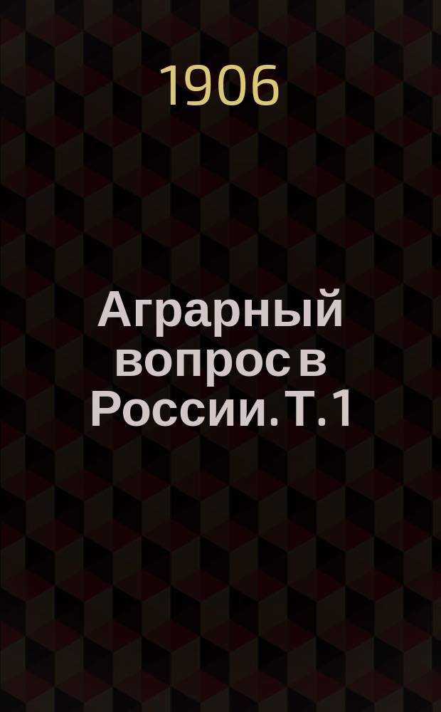 ... Аграрный вопрос в России. [Т. 1] : Условия развития крестьянского хозяйства в России