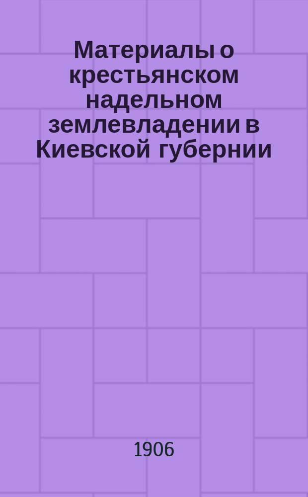 Материалы о крестьянском надельном землевладении в Киевской губернии : Ч. 1-. Ч. 2 : Поволостные и поуездные итоги