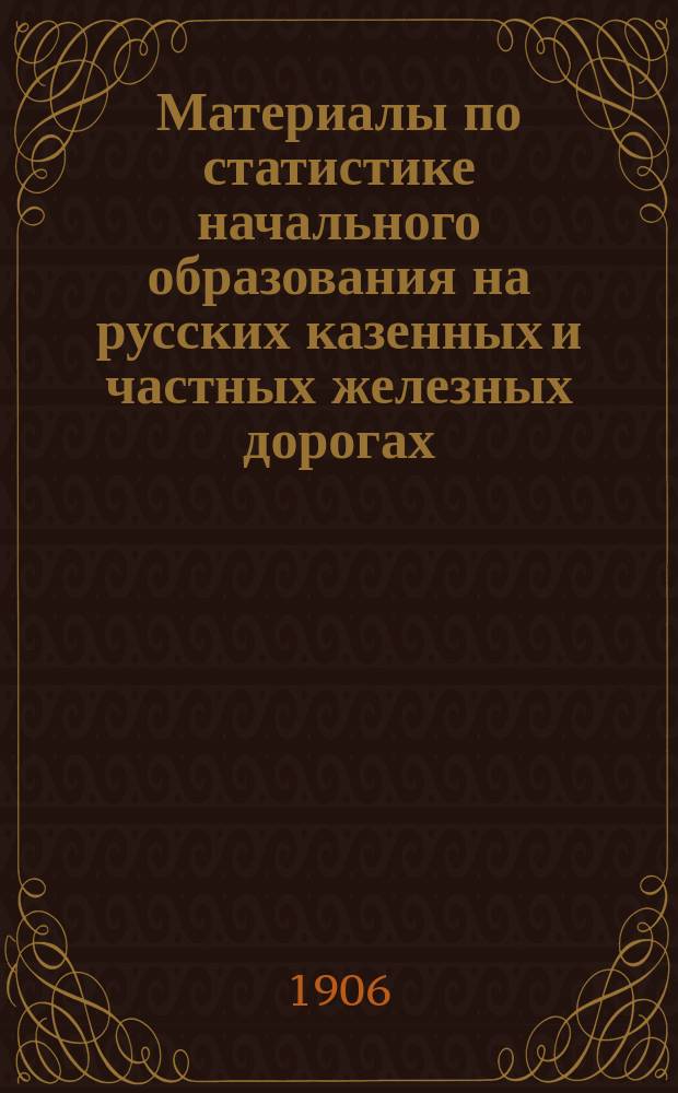 Материалы по статистике начального образования на русских казенных и частных железных дорогах...