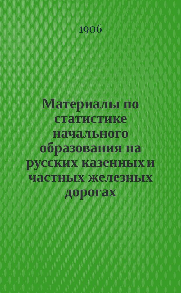 Материалы по статистике начального образования на русских казенных и частных железных дорогах... по данным на 1-е января 1904 года