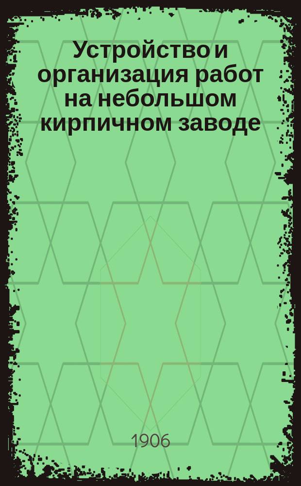 Устройство и организация работ на небольшом кирпичном заводе