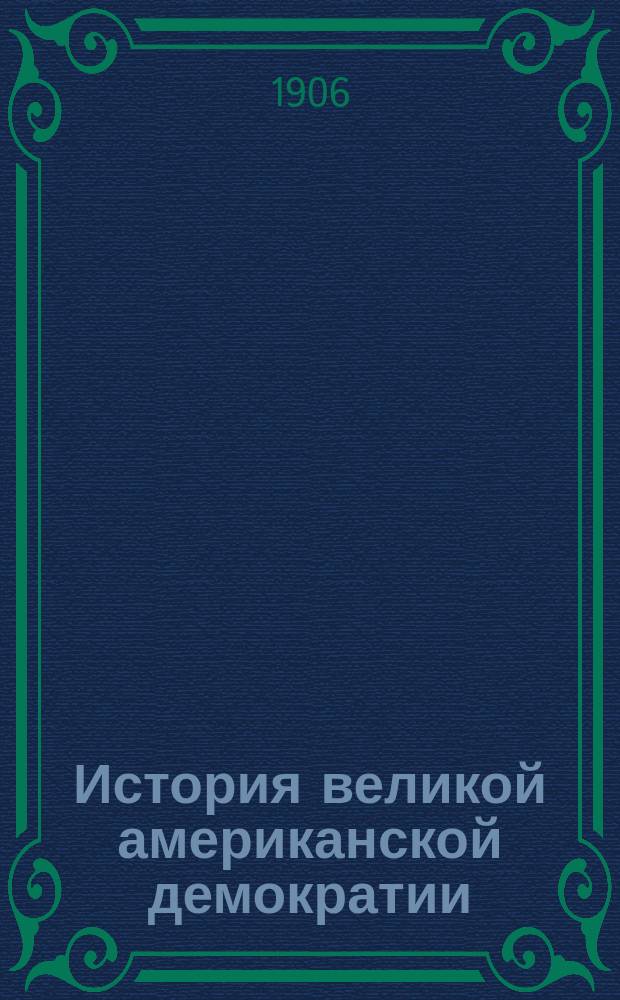 История великой американской демократии (С. Амер. соед. штатов)