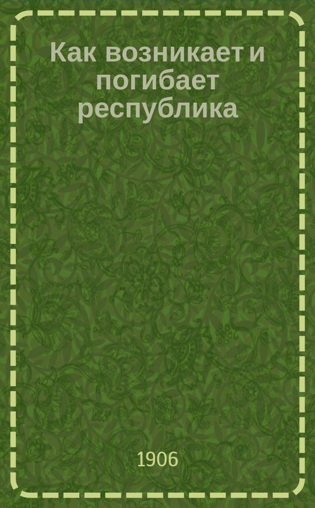 Как возникает и погибает республика : (24 февр. 1848 г. - 2 дек. 1851 г.) : Пер. с фр