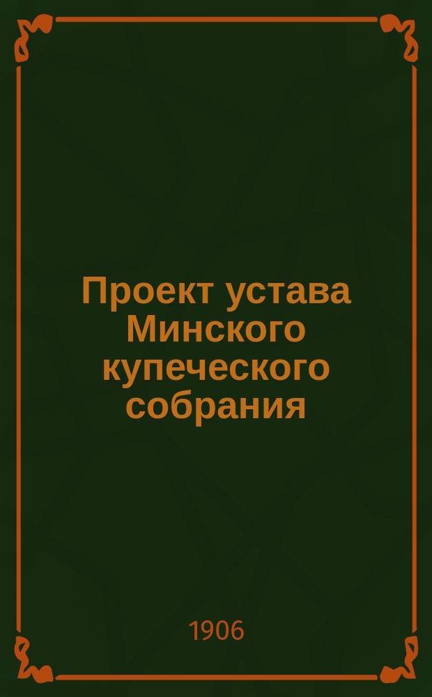 Проект устава Минского купеческого собрания : Утв. 31 окт. 1905 г.