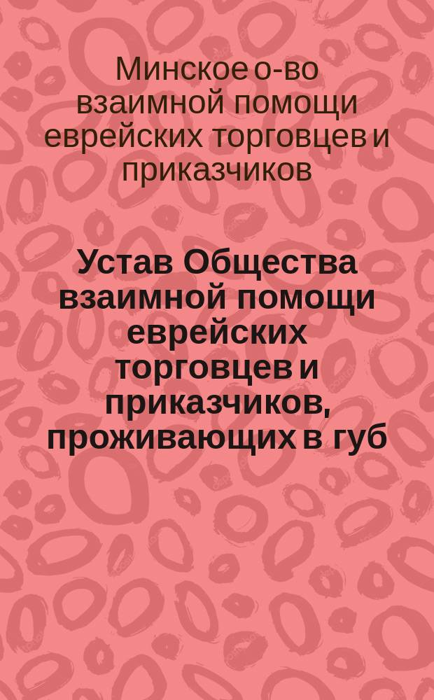 Устав Общества взаимной помощи еврейских торговцев и приказчиков, проживающих в губ. гор. Минске : Утв. 7 янв. 1906 г.