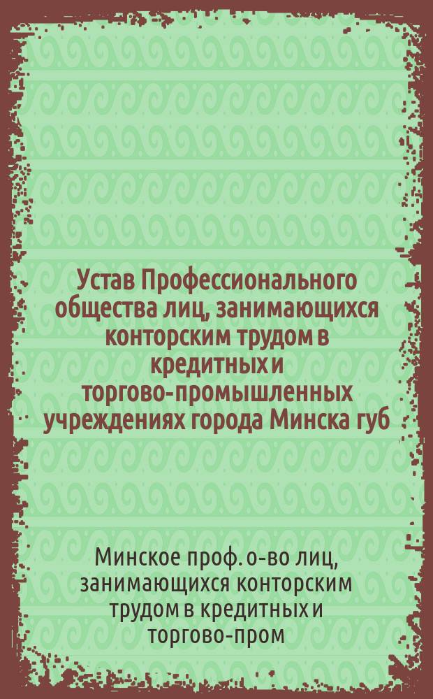 Устав Профессионального общества лиц, занимающихся конторским трудом в кредитных и торгово-промышленных учреждениях города Минска губ.