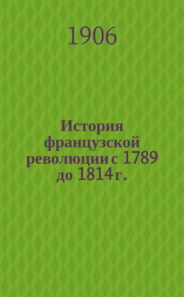 История французской революции с 1789 до 1814 г. : Пер., свер. с посл. фр. изд. И.М. и К.И. Дебу