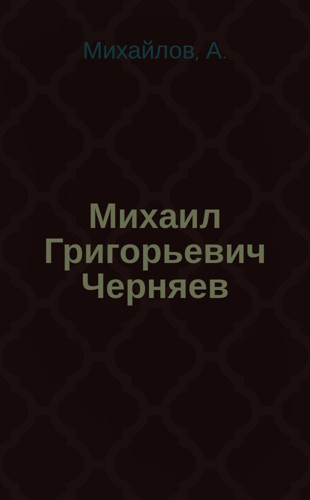 Михаил Григорьевич Черняев : Биогр. очерк А. Михайлова : С прил. выражений обществ. к нему сочувствия