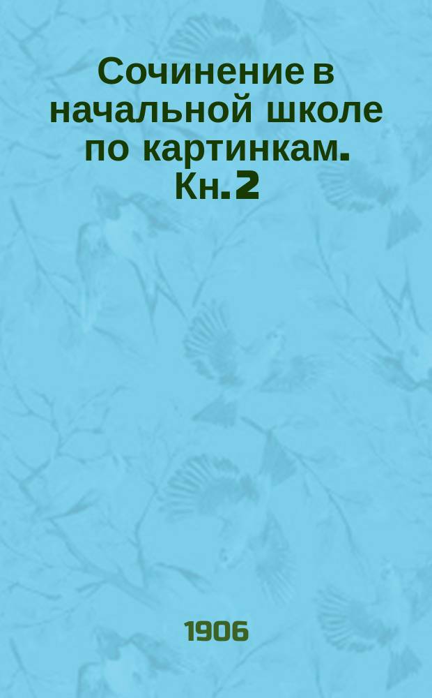 Сочинение в начальной школе по картинкам. Кн. 2 : [Пожар от детского курения ; Не разоряй птичьих гнезд ; Беда от детской шалости]