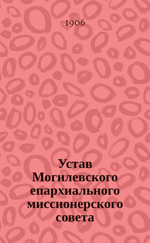Устав Могилевского епархиального миссионерского совета : Утв. 10 дек. 1905 г