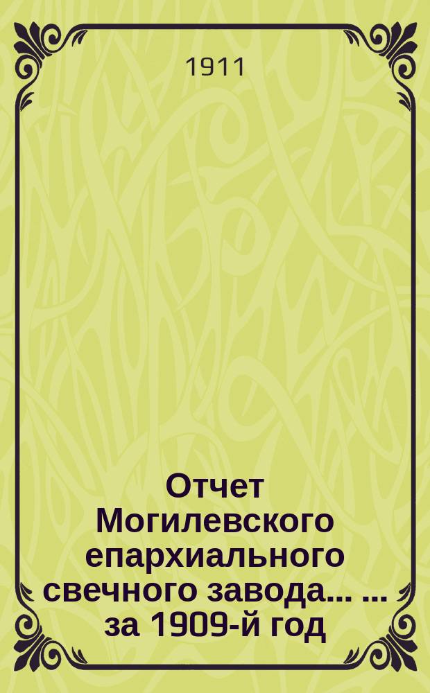Отчет Могилевского епархиального свечного завода ... ... за 1909-й год