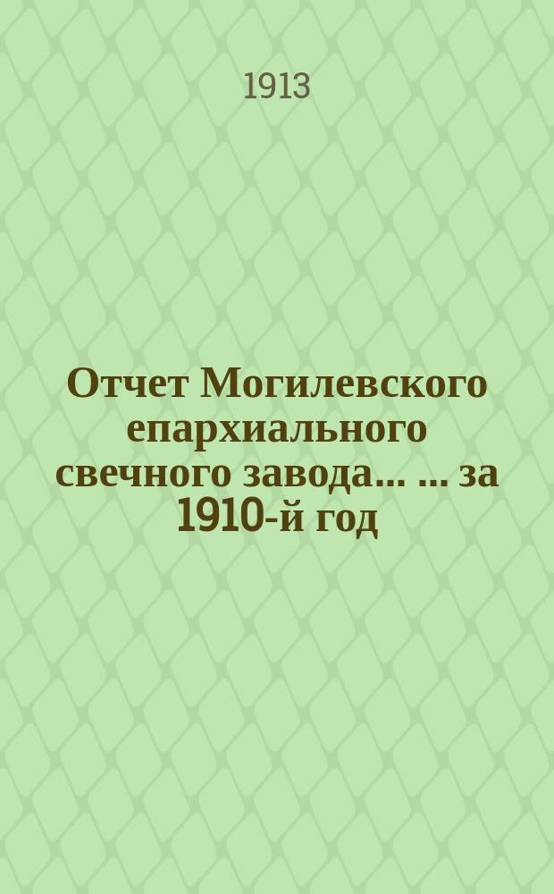 Отчет Могилевского епархиального свечного завода ... ... за 1910-й год