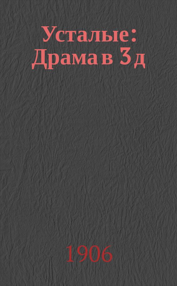 Усталые : Драма в 3 д