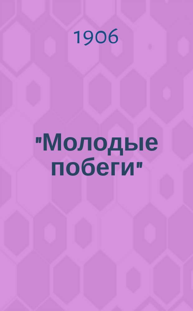 "Молодые побеги" : Сб. лит. опытов и воспоминаний учеников Киев. первой гимназии 4 кл. 1-го отд. Вып. 1