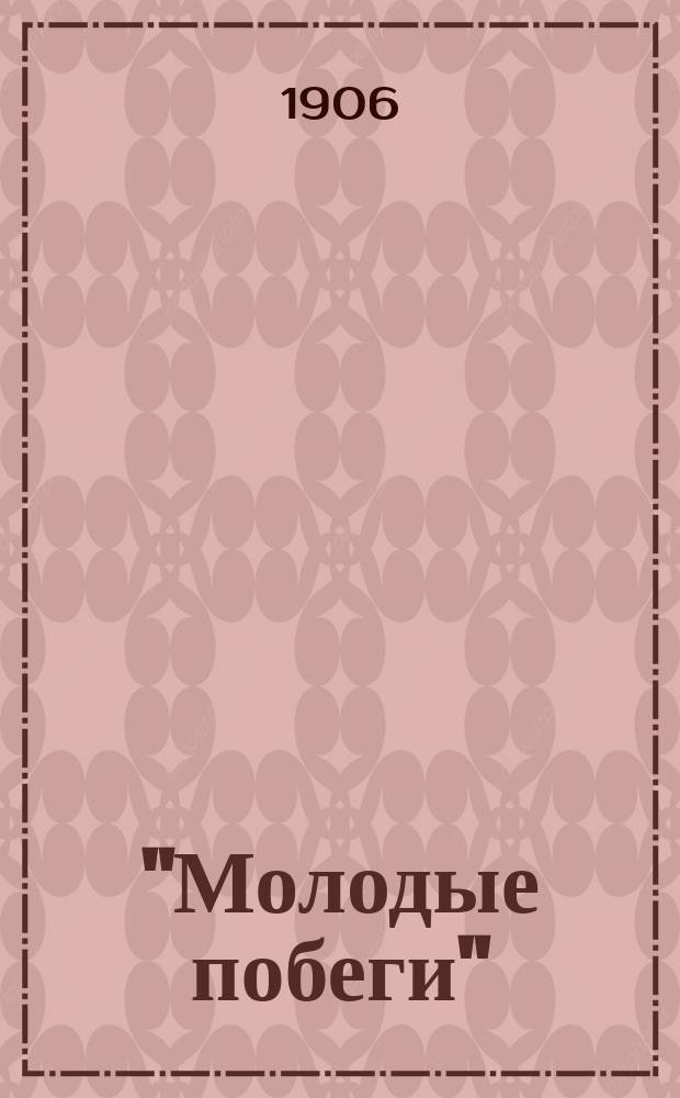 "Молодые побеги" : Сб. лит. опытов и воспоминаний учеников Киев. первой гимназии 4 кл. 1-го отд. Вып. 1. Вып. 1 : Посвящается памяти учителя-друга Николая Трофимовича Черкунова