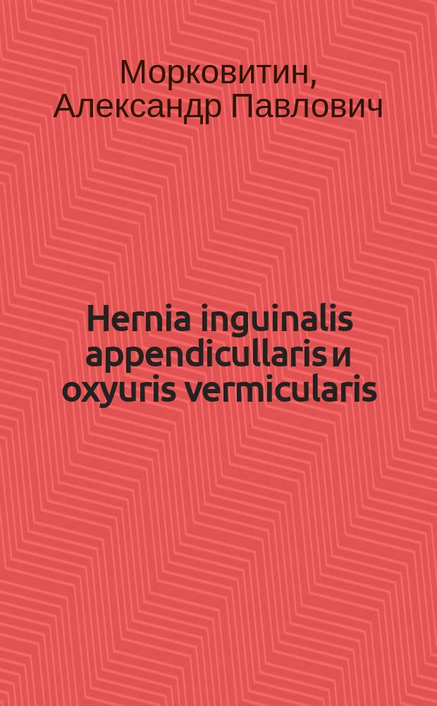 Hernia inguinalis appendicullaris и oxyuris vermicularis
