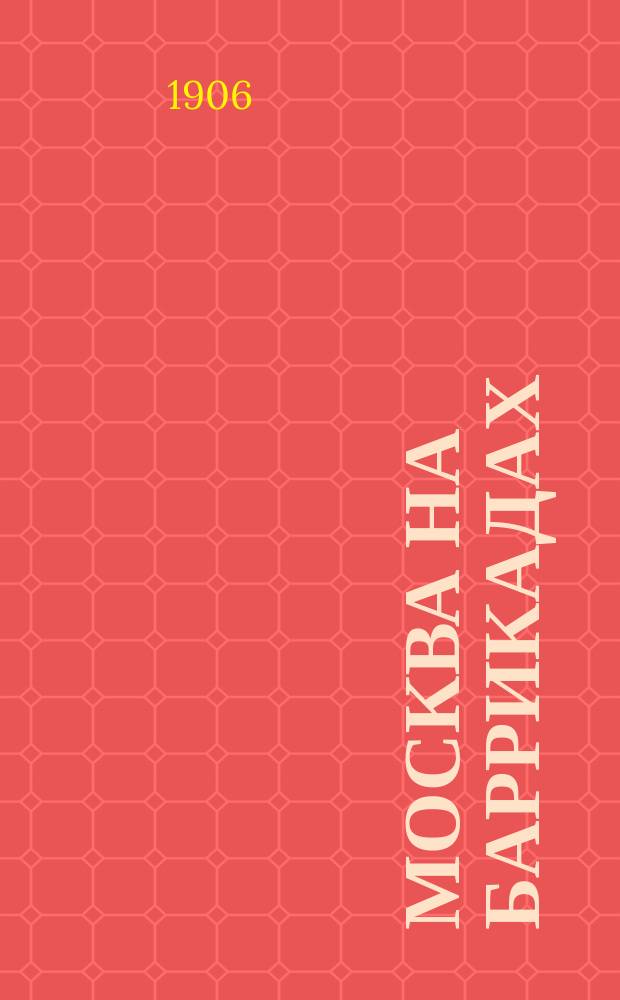 Москва на баррикадах : 7-18 дек. 1905 г. : (Впечатление очевидца)