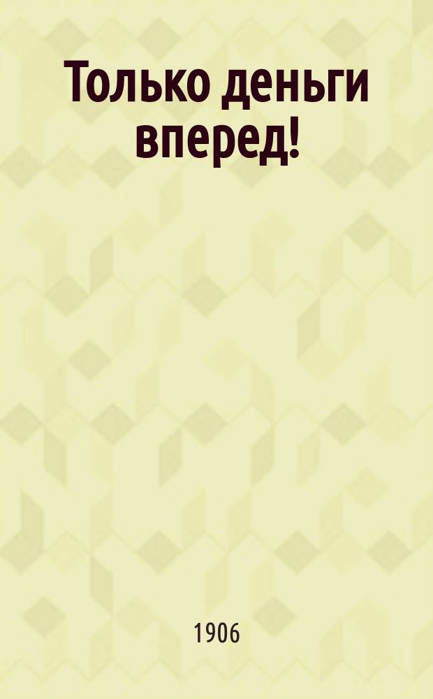Только деньги вперед! : С ног сшибательная поэзия! : Самый веселый сб. песенок, куплетов, дуэтов и шансонеток