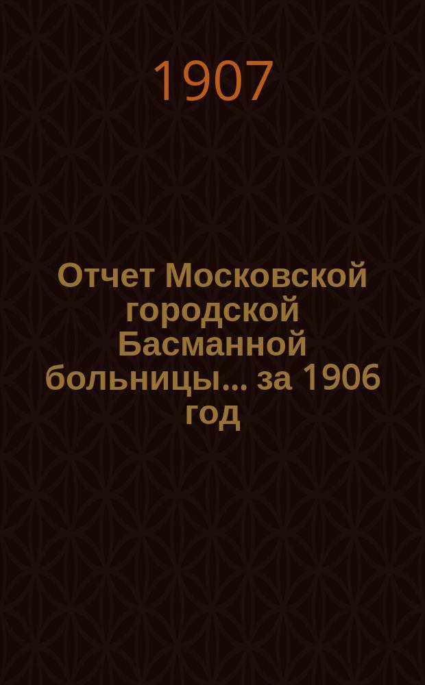 Отчет Московской городской Басманной больницы... за 1906 год