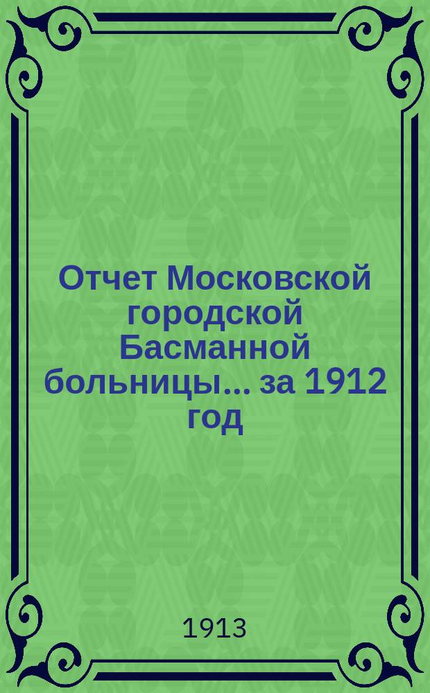 Отчет Московской городской Басманной больницы... за 1912 год