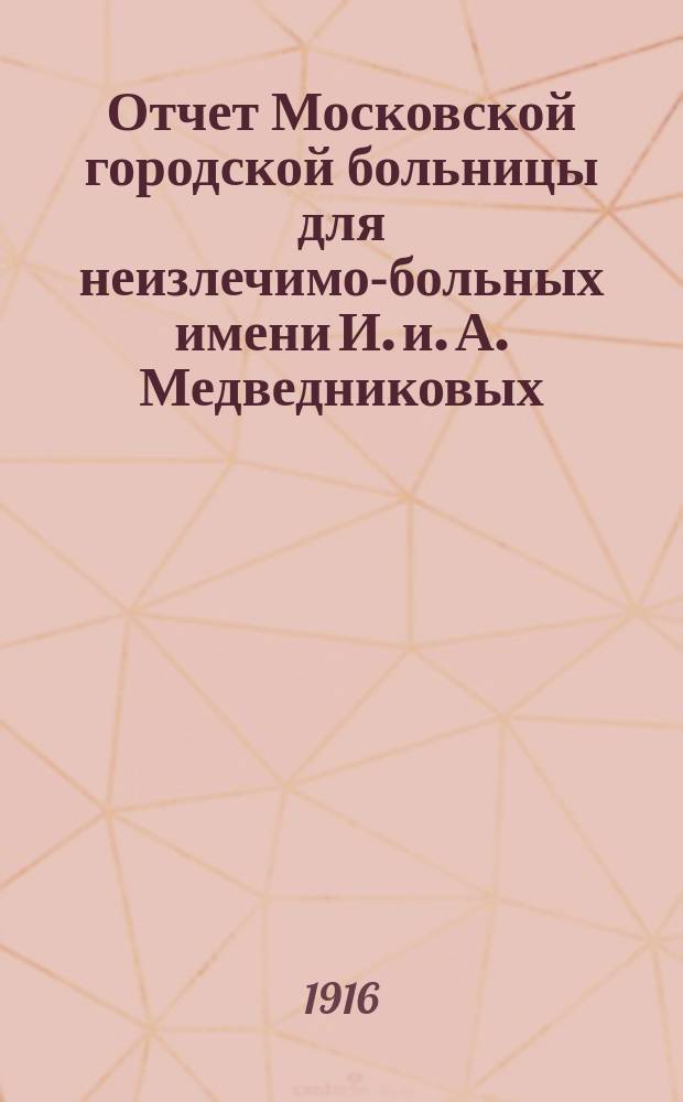 Отчет Московской городской больницы для неизлечимо-больных имени И. и. А. Медведниковых... за 1914 год