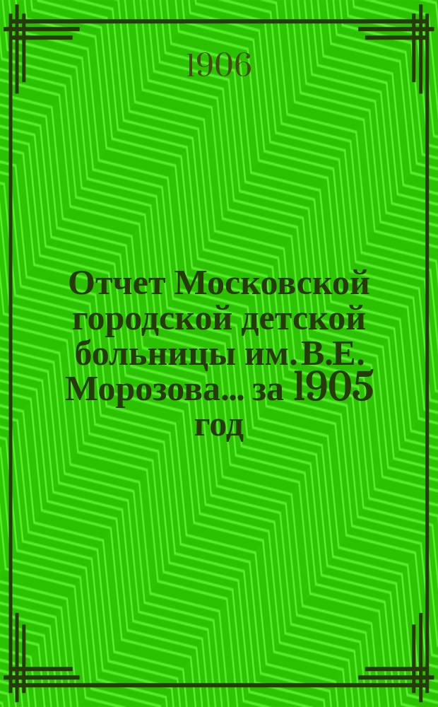 Отчет Московской городской детской больницы им. В.Е. Морозова... за 1905 год