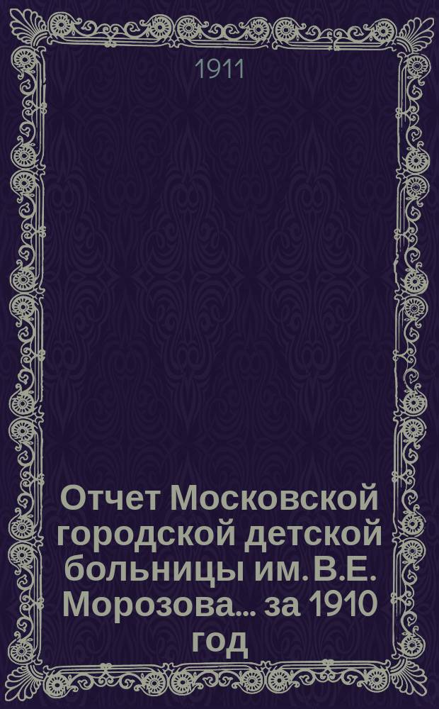 Отчет Московской городской детской больницы им. В.Е. Морозова... за 1910 год