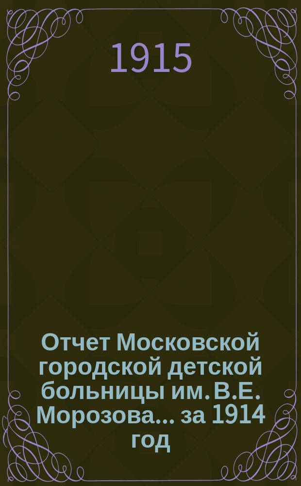 Отчет Московской городской детской больницы им. В.Е. Морозова... за 1914 год