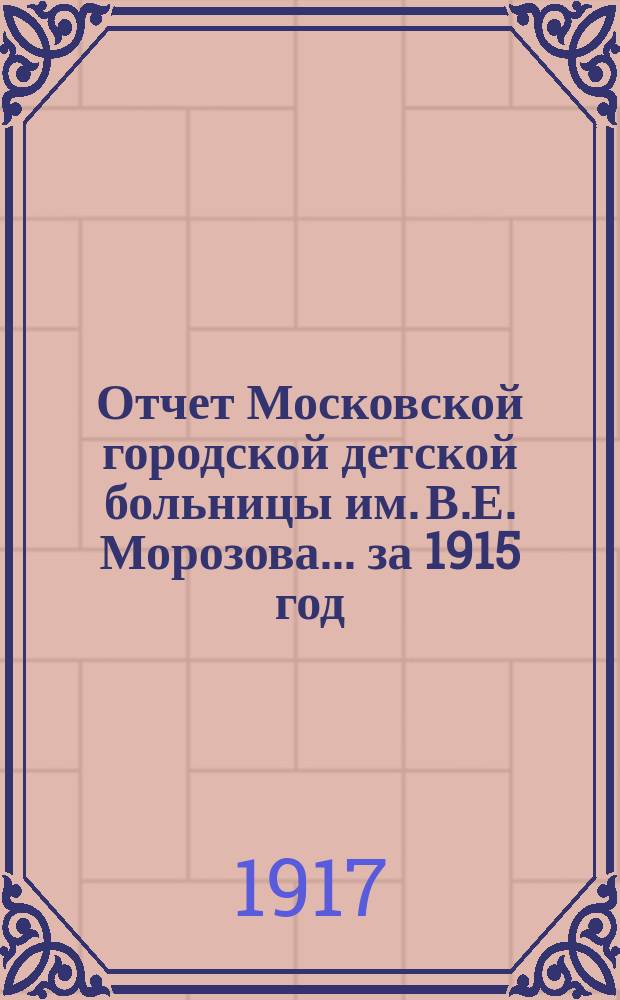 Отчет Московской городской детской больницы им. В.Е. Морозова... за 1915 год