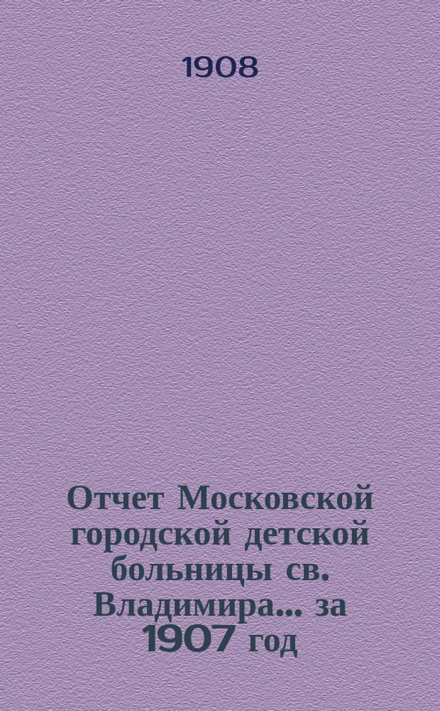 Отчет Московской городской детской больницы св. Владимира... за 1907 год